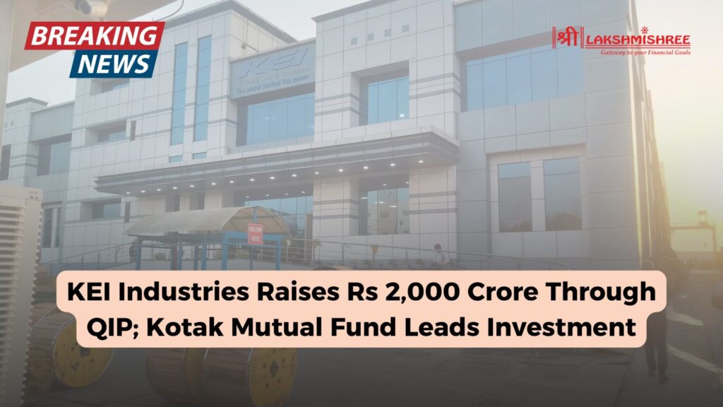 KEI Industries Raises Rs 2,000 Crore Through QIP; Kotak Mutual Fund Leads Investment