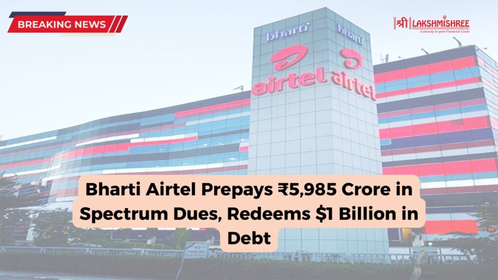 Bharti Airtel Prepays ₹5,985 Crore in Spectrum Dues, Redeems $1 Billion in Debt