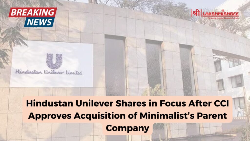 Hindustan Unilever Shares in Focus After CCI Approves Acquisition of Minimalist’s Parent Company