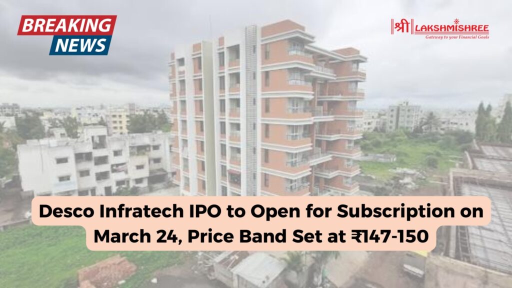 Desco Infratech IPO to Open for Subscription on March 24, Price Band Set at ₹147-150