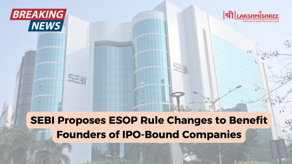 SEBI Proposes ESOP Rule Changes to Benefit Founders of IPO-Bound Companies