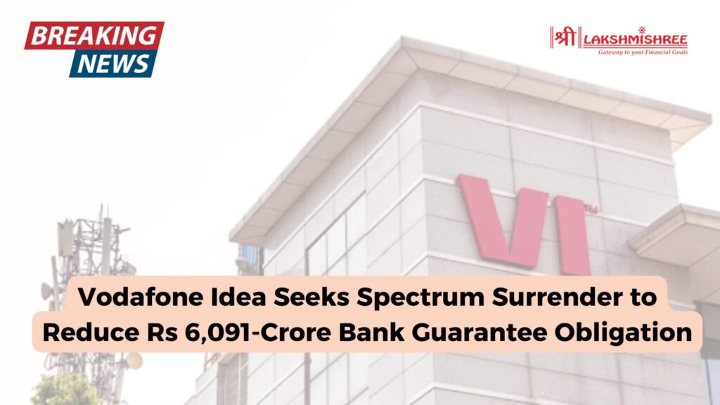 Vodafone Idea Seeks Spectrum Surrender to Reduce Rs 6,091-Crore Bank Guarantee Obligation