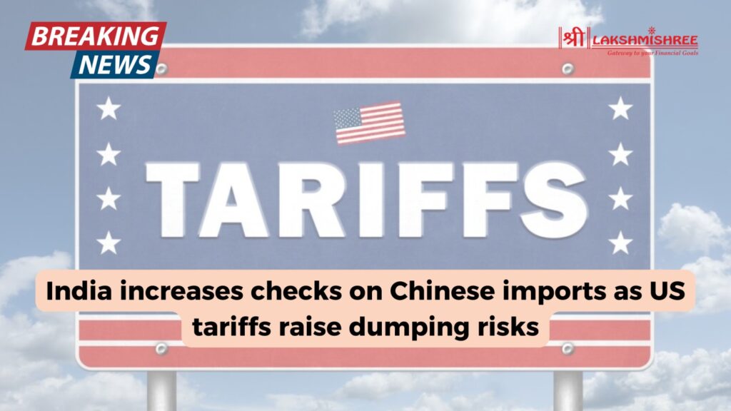 India increases checks on Chinese imports as US tariffs raise dumping risks