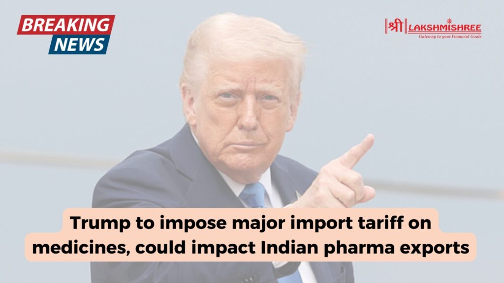 Trump to impose major import tariff on medicines, could impact Indian pharma exports